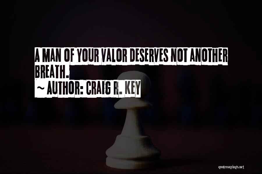 Craig R. Key Quotes: A Man Of Your Valor Deserves Not Another Breath.