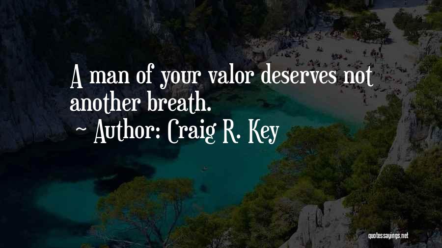 Craig R. Key Quotes: A Man Of Your Valor Deserves Not Another Breath.