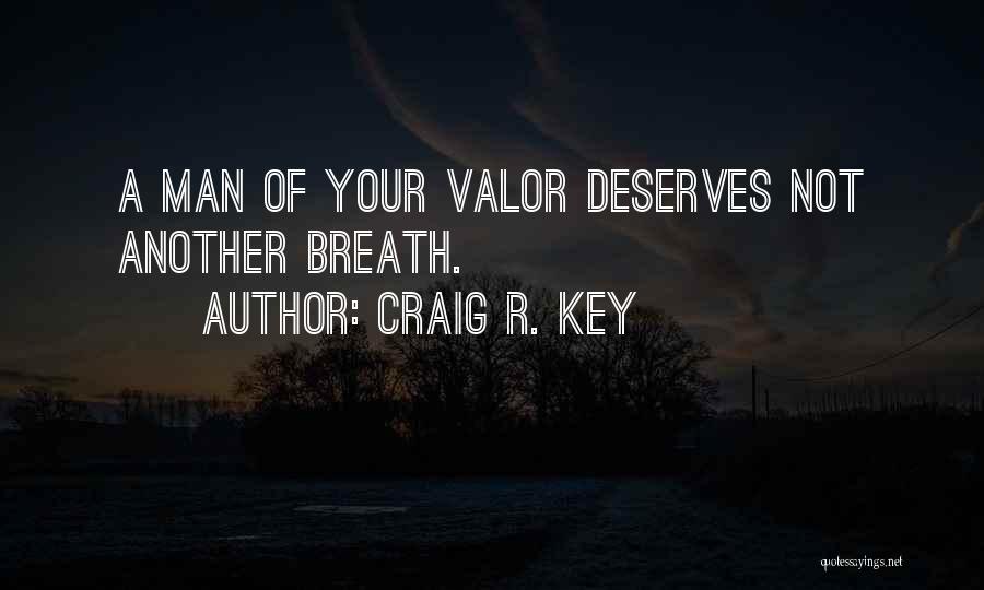 Craig R. Key Quotes: A Man Of Your Valor Deserves Not Another Breath.