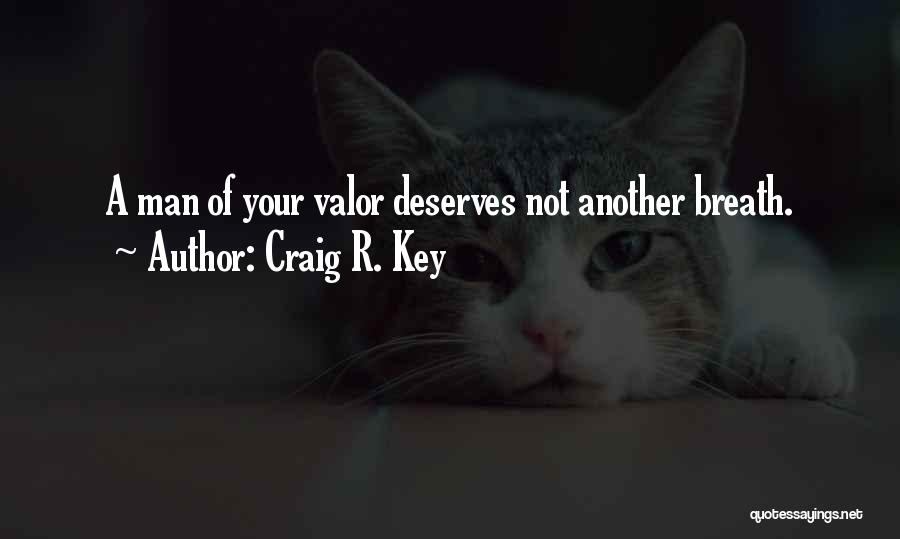 Craig R. Key Quotes: A Man Of Your Valor Deserves Not Another Breath.