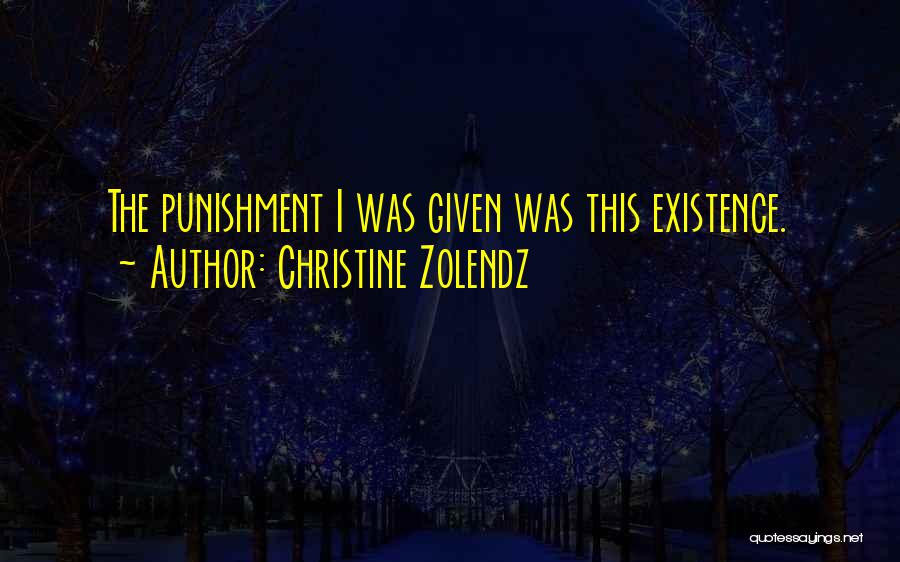 Christine Zolendz Quotes: The Punishment I Was Given Was This Existence.