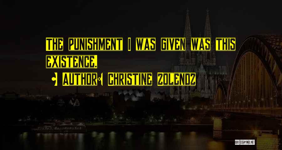 Christine Zolendz Quotes: The Punishment I Was Given Was This Existence.
