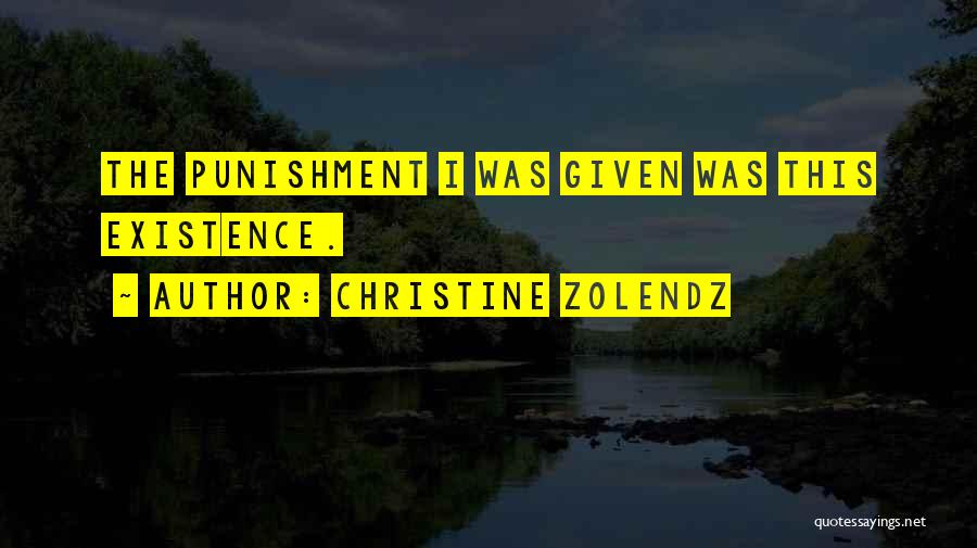 Christine Zolendz Quotes: The Punishment I Was Given Was This Existence.