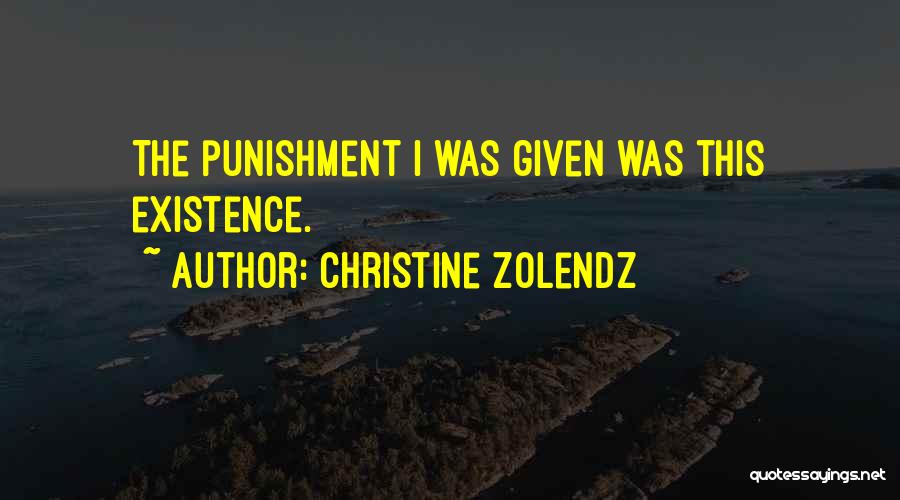 Christine Zolendz Quotes: The Punishment I Was Given Was This Existence.