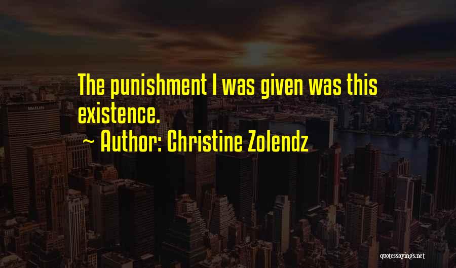Christine Zolendz Quotes: The Punishment I Was Given Was This Existence.