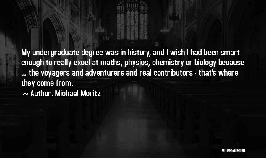 Michael Moritz Quotes: My Undergraduate Degree Was In History, And I Wish I Had Been Smart Enough To Really Excel At Maths, Physics,