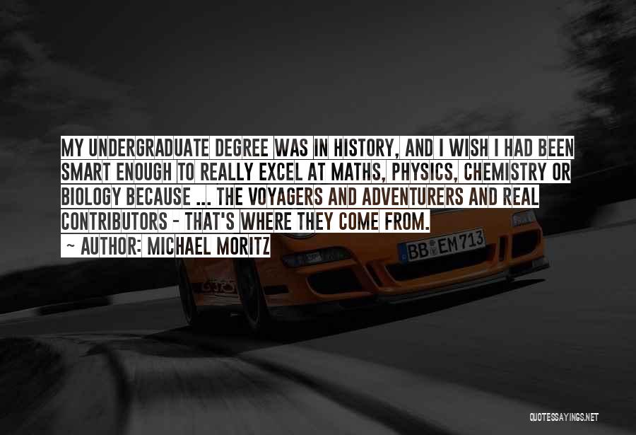 Michael Moritz Quotes: My Undergraduate Degree Was In History, And I Wish I Had Been Smart Enough To Really Excel At Maths, Physics,