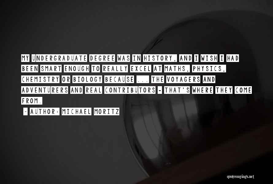 Michael Moritz Quotes: My Undergraduate Degree Was In History, And I Wish I Had Been Smart Enough To Really Excel At Maths, Physics,