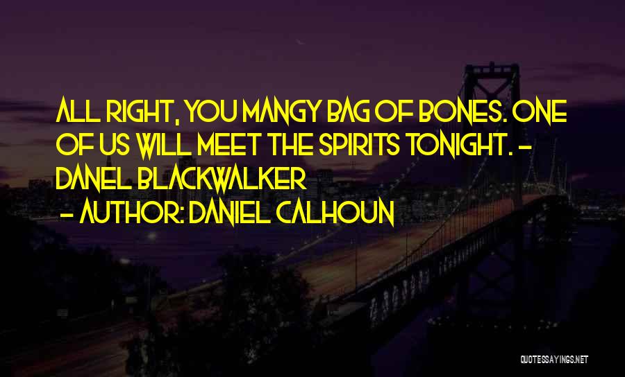 Daniel Calhoun Quotes: All Right, You Mangy Bag Of Bones. One Of Us Will Meet The Spirits Tonight. - Danel Blackwalker