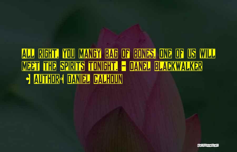 Daniel Calhoun Quotes: All Right, You Mangy Bag Of Bones. One Of Us Will Meet The Spirits Tonight. - Danel Blackwalker