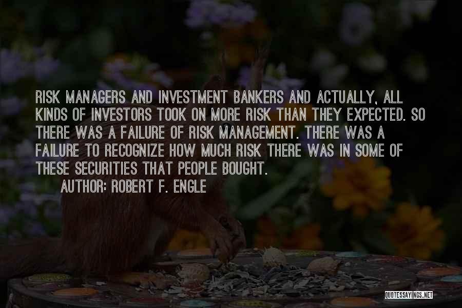 Robert F. Engle Quotes: Risk Managers And Investment Bankers And Actually, All Kinds Of Investors Took On More Risk Than They Expected. So There