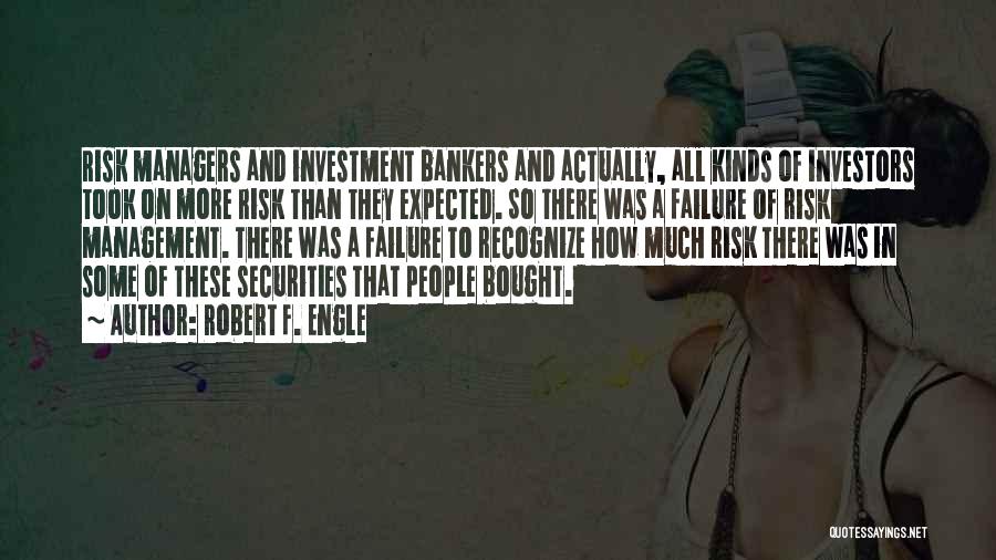 Robert F. Engle Quotes: Risk Managers And Investment Bankers And Actually, All Kinds Of Investors Took On More Risk Than They Expected. So There