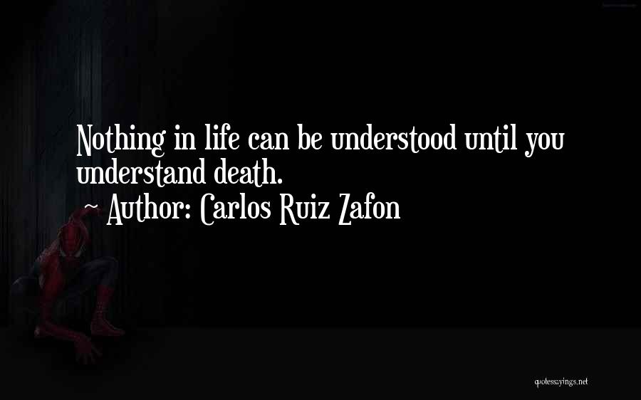 Carlos Ruiz Zafon Quotes: Nothing In Life Can Be Understood Until You Understand Death.