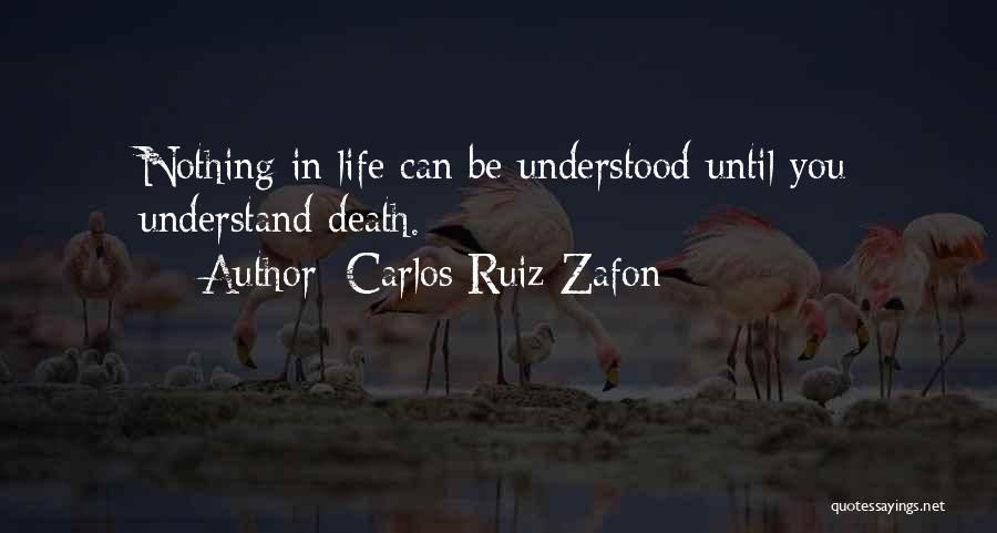 Carlos Ruiz Zafon Quotes: Nothing In Life Can Be Understood Until You Understand Death.