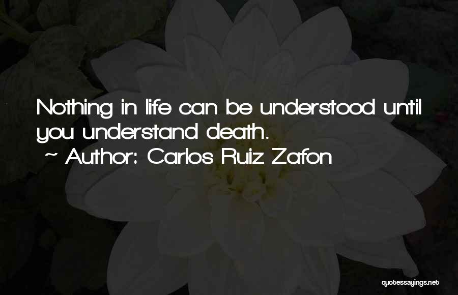 Carlos Ruiz Zafon Quotes: Nothing In Life Can Be Understood Until You Understand Death.