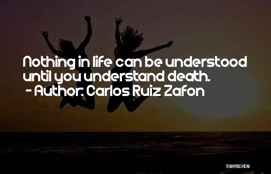 Carlos Ruiz Zafon Quotes: Nothing In Life Can Be Understood Until You Understand Death.