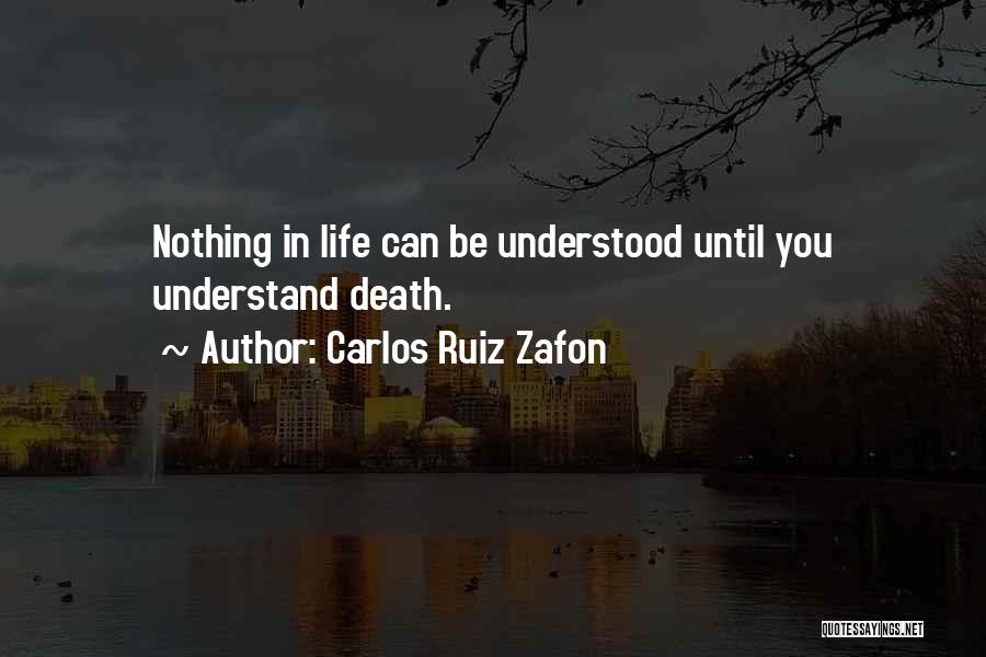 Carlos Ruiz Zafon Quotes: Nothing In Life Can Be Understood Until You Understand Death.