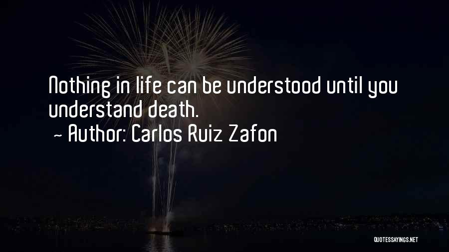 Carlos Ruiz Zafon Quotes: Nothing In Life Can Be Understood Until You Understand Death.