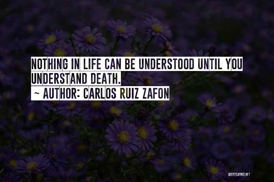 Carlos Ruiz Zafon Quotes: Nothing In Life Can Be Understood Until You Understand Death.