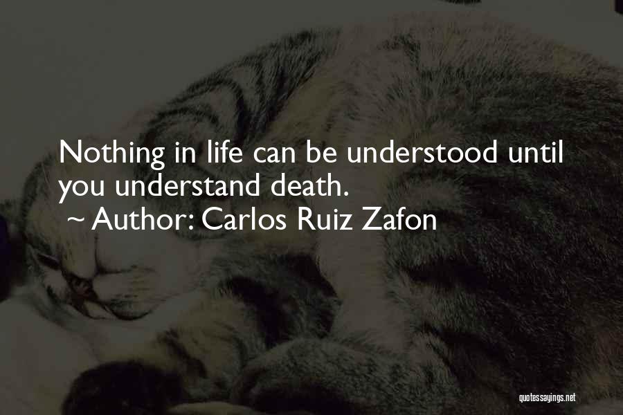 Carlos Ruiz Zafon Quotes: Nothing In Life Can Be Understood Until You Understand Death.