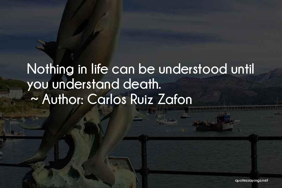Carlos Ruiz Zafon Quotes: Nothing In Life Can Be Understood Until You Understand Death.