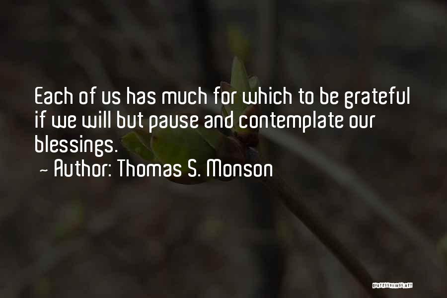 Thomas S. Monson Quotes: Each Of Us Has Much For Which To Be Grateful If We Will But Pause And Contemplate Our Blessings.