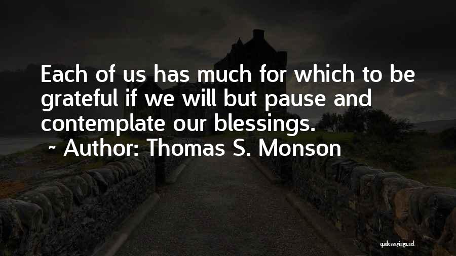Thomas S. Monson Quotes: Each Of Us Has Much For Which To Be Grateful If We Will But Pause And Contemplate Our Blessings.