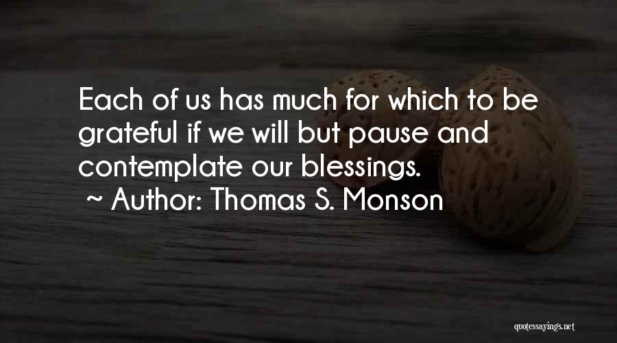 Thomas S. Monson Quotes: Each Of Us Has Much For Which To Be Grateful If We Will But Pause And Contemplate Our Blessings.