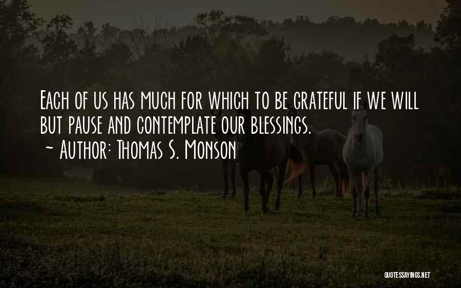 Thomas S. Monson Quotes: Each Of Us Has Much For Which To Be Grateful If We Will But Pause And Contemplate Our Blessings.