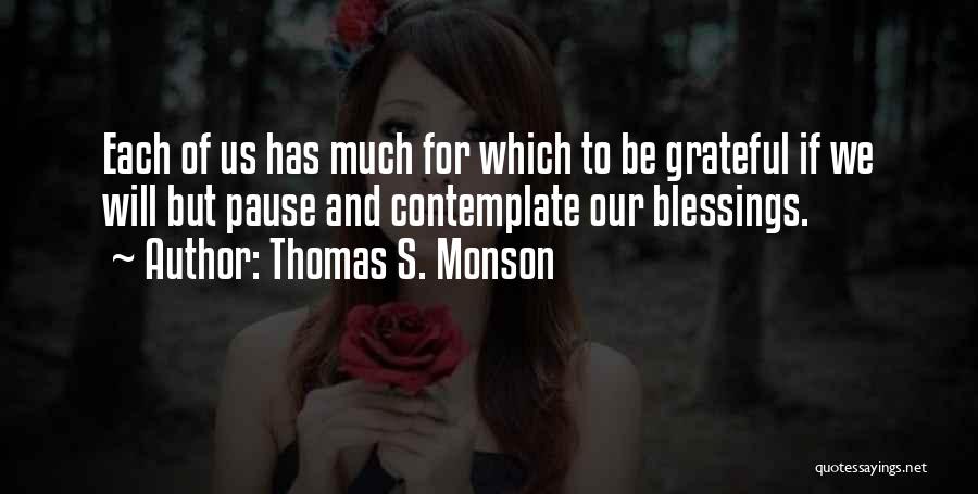 Thomas S. Monson Quotes: Each Of Us Has Much For Which To Be Grateful If We Will But Pause And Contemplate Our Blessings.