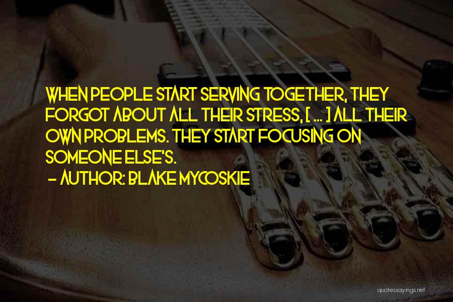 Blake Mycoskie Quotes: When People Start Serving Together, They Forgot About All Their Stress, [ ... ] All Their Own Problems. They Start