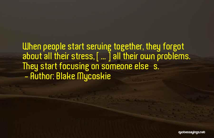 Blake Mycoskie Quotes: When People Start Serving Together, They Forgot About All Their Stress, [ ... ] All Their Own Problems. They Start