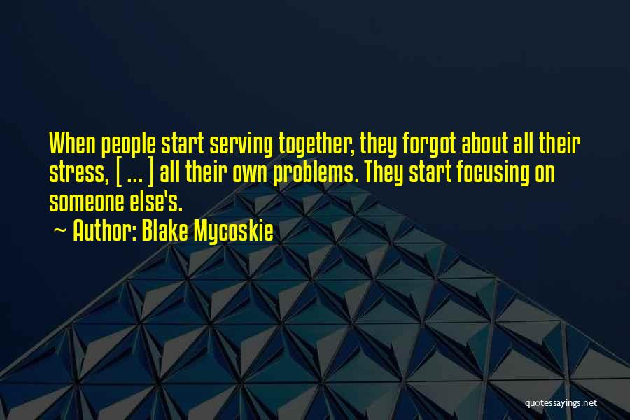 Blake Mycoskie Quotes: When People Start Serving Together, They Forgot About All Their Stress, [ ... ] All Their Own Problems. They Start