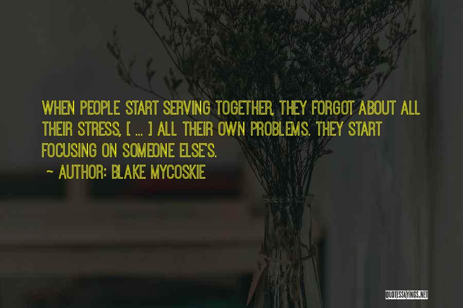 Blake Mycoskie Quotes: When People Start Serving Together, They Forgot About All Their Stress, [ ... ] All Their Own Problems. They Start