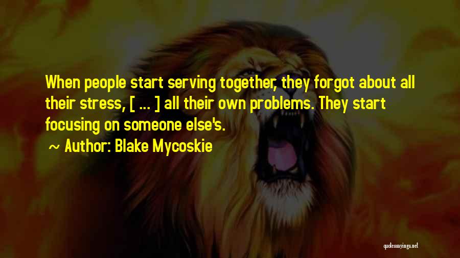 Blake Mycoskie Quotes: When People Start Serving Together, They Forgot About All Their Stress, [ ... ] All Their Own Problems. They Start