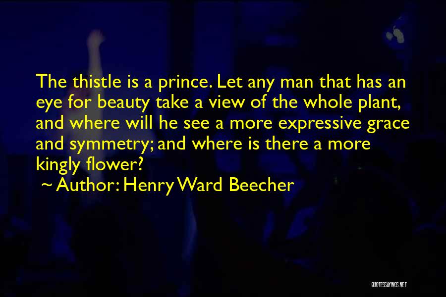 Henry Ward Beecher Quotes: The Thistle Is A Prince. Let Any Man That Has An Eye For Beauty Take A View Of The Whole