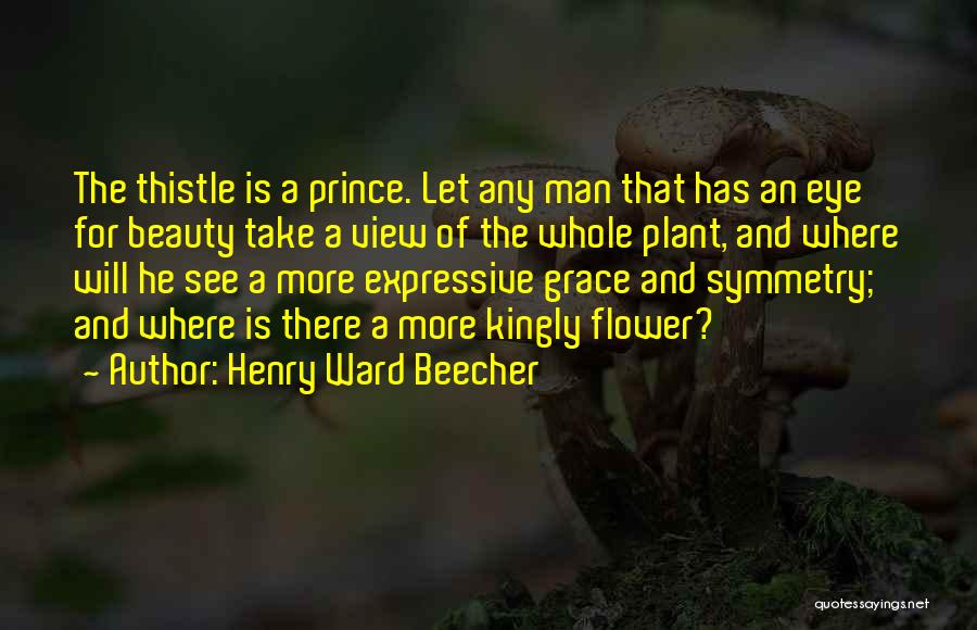 Henry Ward Beecher Quotes: The Thistle Is A Prince. Let Any Man That Has An Eye For Beauty Take A View Of The Whole
