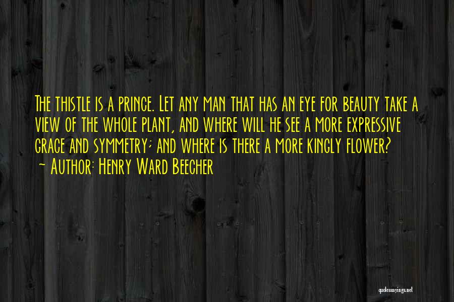 Henry Ward Beecher Quotes: The Thistle Is A Prince. Let Any Man That Has An Eye For Beauty Take A View Of The Whole