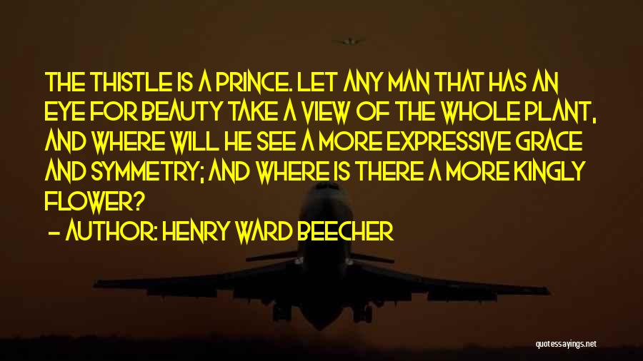 Henry Ward Beecher Quotes: The Thistle Is A Prince. Let Any Man That Has An Eye For Beauty Take A View Of The Whole