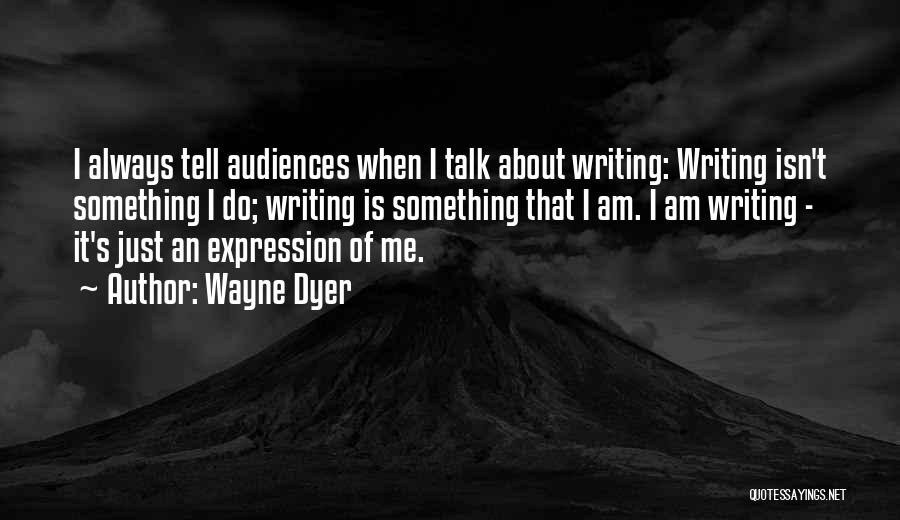 Wayne Dyer Quotes: I Always Tell Audiences When I Talk About Writing: Writing Isn't Something I Do; Writing Is Something That I Am.