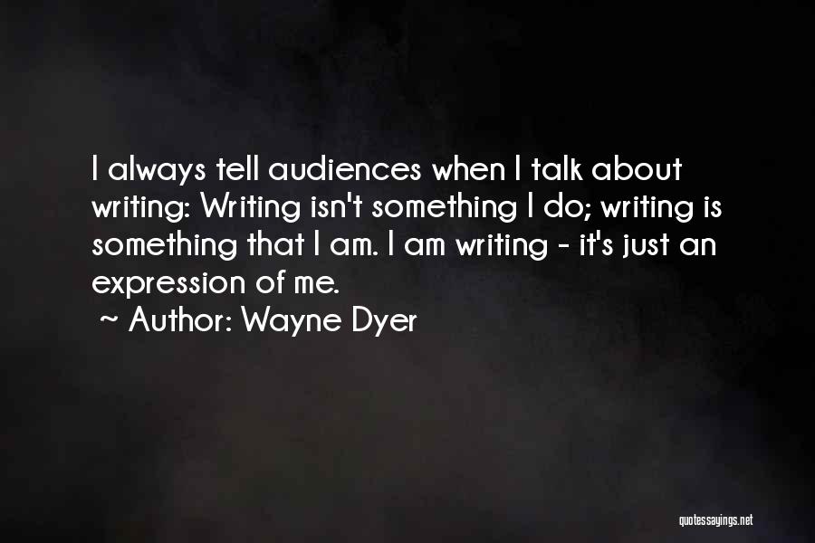 Wayne Dyer Quotes: I Always Tell Audiences When I Talk About Writing: Writing Isn't Something I Do; Writing Is Something That I Am.