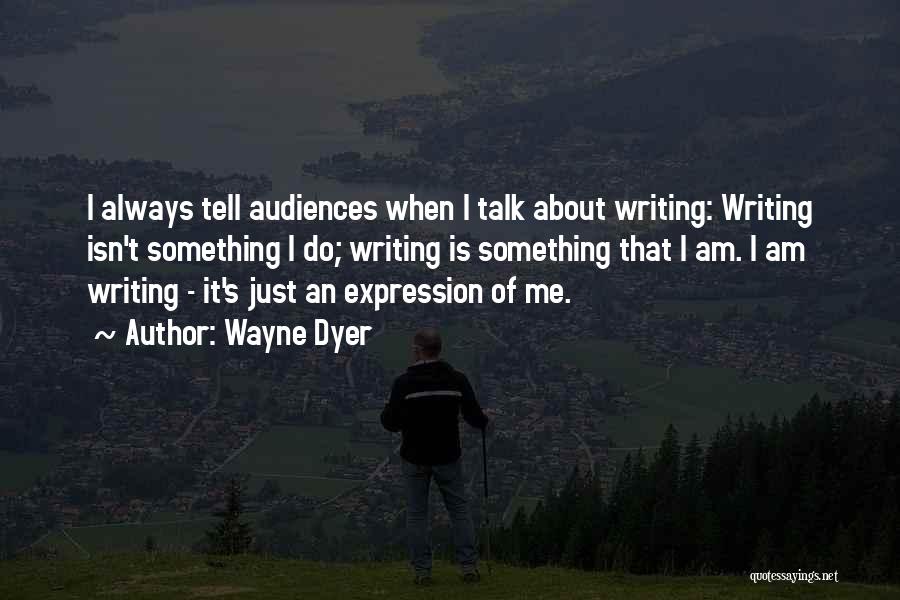 Wayne Dyer Quotes: I Always Tell Audiences When I Talk About Writing: Writing Isn't Something I Do; Writing Is Something That I Am.