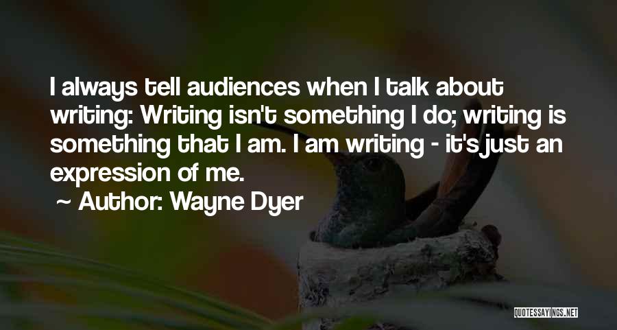 Wayne Dyer Quotes: I Always Tell Audiences When I Talk About Writing: Writing Isn't Something I Do; Writing Is Something That I Am.