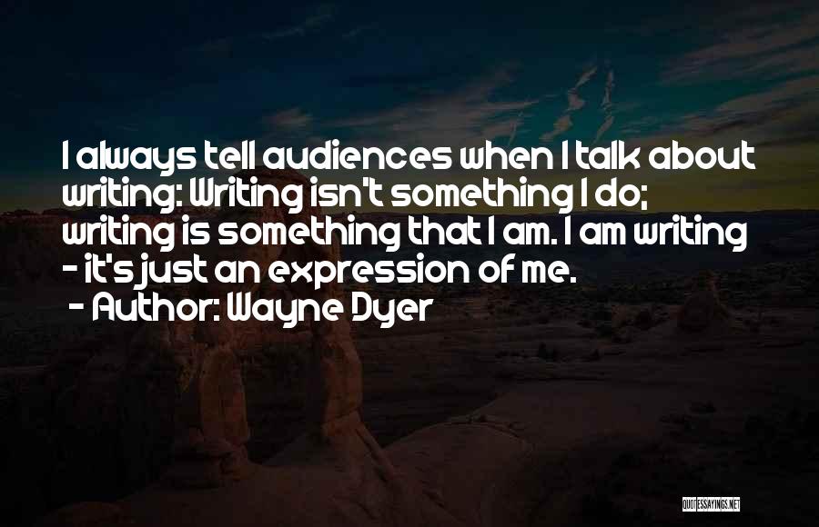 Wayne Dyer Quotes: I Always Tell Audiences When I Talk About Writing: Writing Isn't Something I Do; Writing Is Something That I Am.