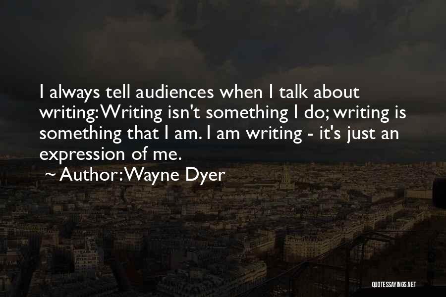 Wayne Dyer Quotes: I Always Tell Audiences When I Talk About Writing: Writing Isn't Something I Do; Writing Is Something That I Am.