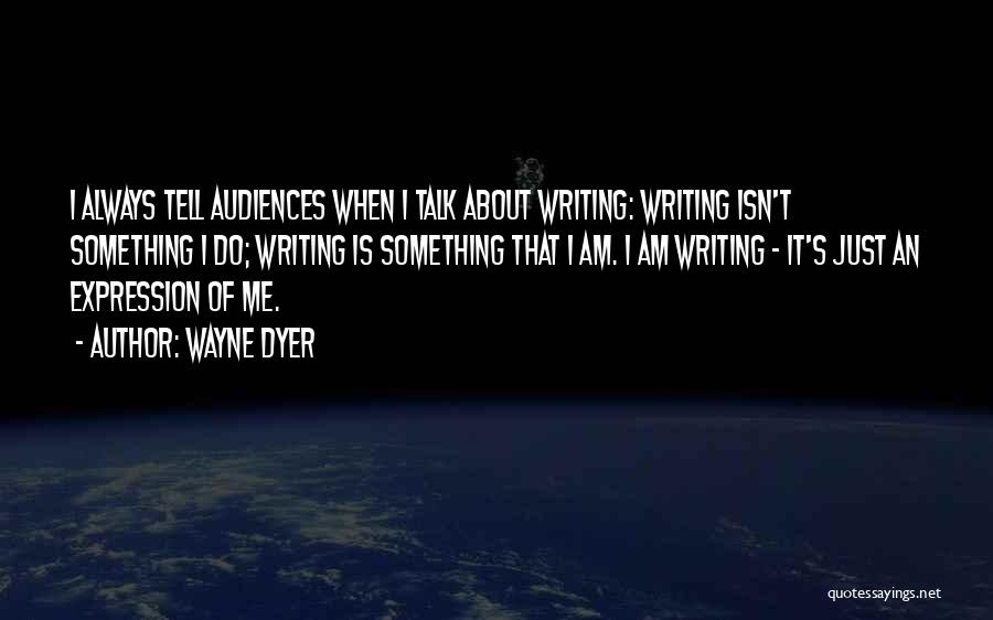 Wayne Dyer Quotes: I Always Tell Audiences When I Talk About Writing: Writing Isn't Something I Do; Writing Is Something That I Am.