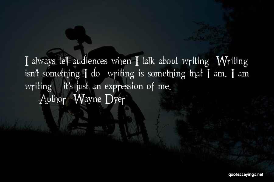 Wayne Dyer Quotes: I Always Tell Audiences When I Talk About Writing: Writing Isn't Something I Do; Writing Is Something That I Am.