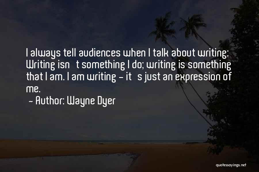 Wayne Dyer Quotes: I Always Tell Audiences When I Talk About Writing: Writing Isn't Something I Do; Writing Is Something That I Am.