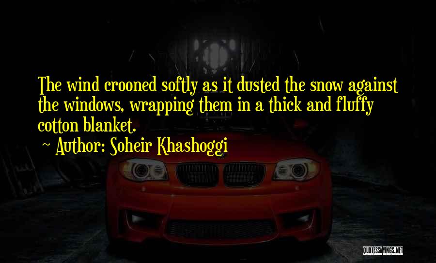 Soheir Khashoggi Quotes: The Wind Crooned Softly As It Dusted The Snow Against The Windows, Wrapping Them In A Thick And Fluffy Cotton