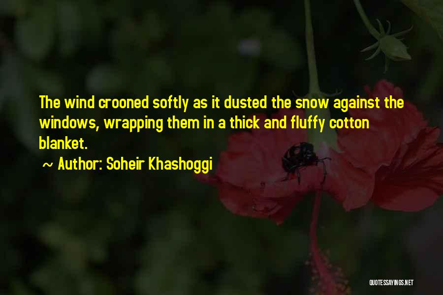 Soheir Khashoggi Quotes: The Wind Crooned Softly As It Dusted The Snow Against The Windows, Wrapping Them In A Thick And Fluffy Cotton